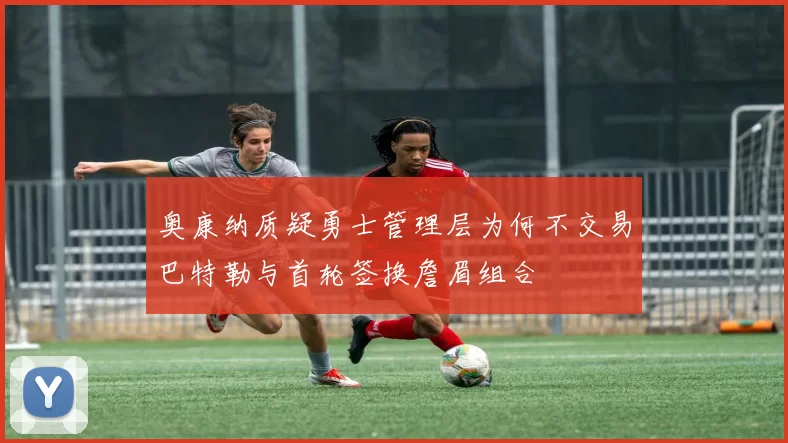 奥康纳质疑勇士管理层为何不交易巴特勒与首轮签换詹眉组合