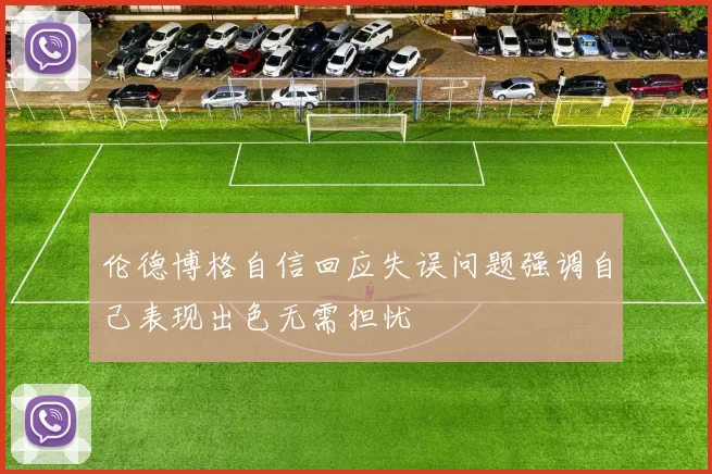 伦德博格自信回应失误问题强调自己表现出色无需担忧